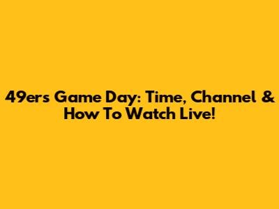 49ers Game Day: Time, Channel & How To Watch Live!