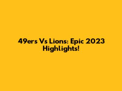 49ers Vs Lions: Epic 2023 Highlights!