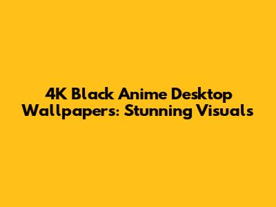 4K Black Anime Desktop Wallpapers: Stunning Visuals