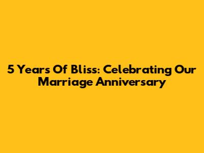 5 Years Of Bliss: Celebrating Our Marriage Anniversary