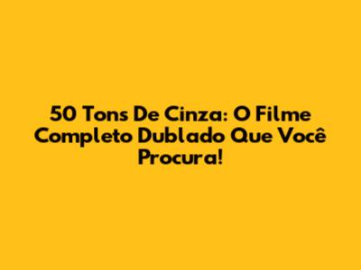 50 Tons De Cinza: O Filme Completo Dublado Que Você Procura!
