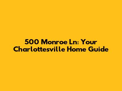 500 Monroe Ln: Your Charlottesville Home Guide