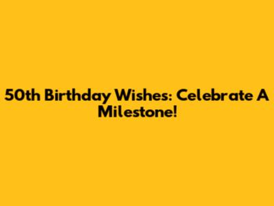 50th Birthday Wishes: Celebrate A Milestone!
