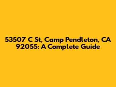 53507 C St, Camp Pendleton, CA 92055: A Complete Guide