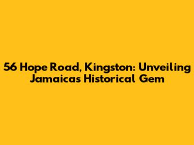 56 Hope Road, Kingston: Unveiling Jamaica's Historical Gem