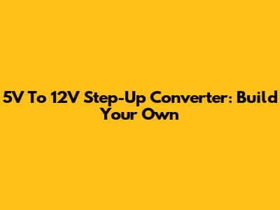 5V To 12V Step-Up Converter: Build Your Own