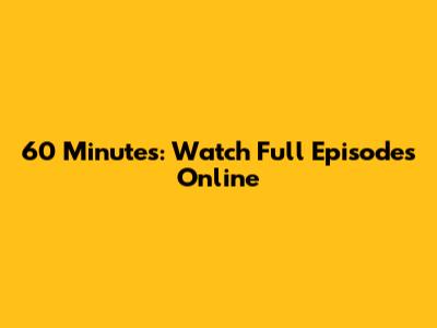 60 Minutes: Watch Full Episodes Online