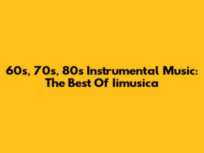 60s, 70s, 80s Instrumental Music: The Best Of Iimusica
