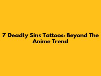 7 Deadly Sins Tattoos: Beyond The Anime Trend