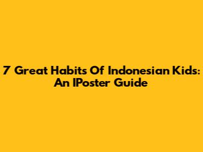 7 Great Habits Of Indonesian Kids: An IPoster Guide