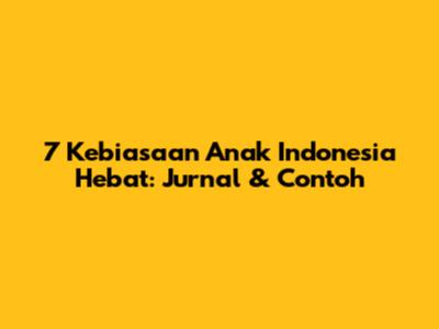7 Kebiasaan Anak Indonesia Hebat: Jurnal & Contoh