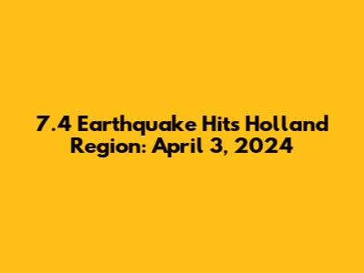 7.4 Earthquake Hits Holland Region: April 3, 2024