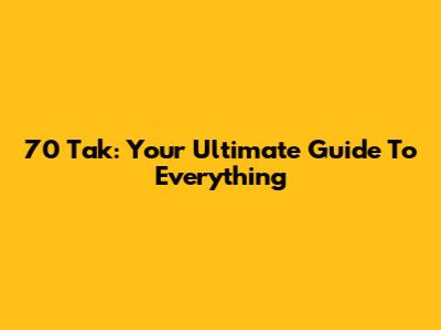 70 Tak: Your Ultimate Guide To Everything