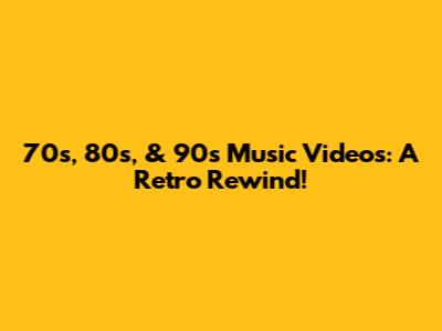 70s, 80s, & 90s Music Videos: A Retro Rewind!