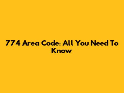 774 Area Code: All You Need To Know