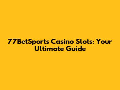 77BetSports Casino Slots: Your Ultimate Guide