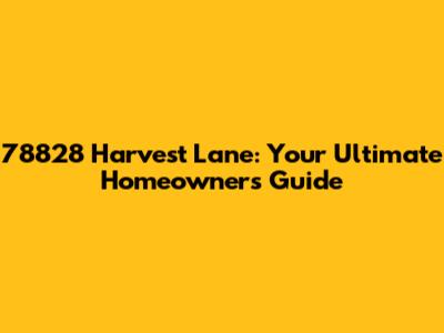 78828 Harvest Lane: Your Ultimate Homeowner's Guide