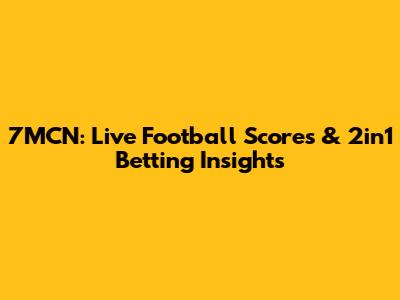 7MCN: Live Football Scores & 2in1 Betting Insights