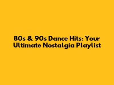 80s & 90s Dance Hits: Your Ultimate Nostalgia Playlist