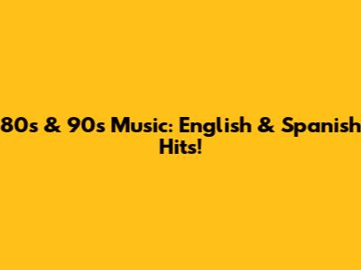 80s & 90s Music: English & Spanish Hits!