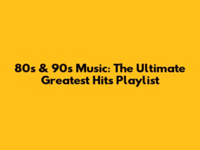 80s & 90s Music: The Ultimate Greatest Hits Playlist