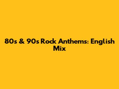 80s & 90s Rock Anthems: English Mix