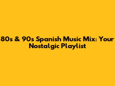 80s & 90s Spanish Music Mix: Your Nostalgic Playlist