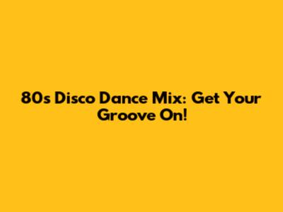 80s Disco Dance Mix: Get Your Groove On!