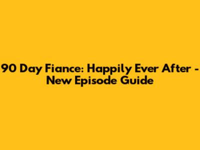 90 Day Fiance: Happily Ever After - New Episode Guide