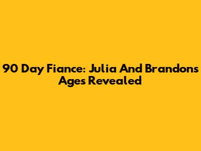 90 Day Fiance: Julia And Brandon's Ages Revealed
