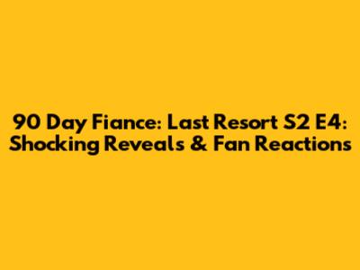 90 Day Fiance: Last Resort S2 E4: Shocking Reveals & Fan Reactions