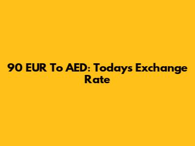 90 EUR To AED: Today's Exchange Rate