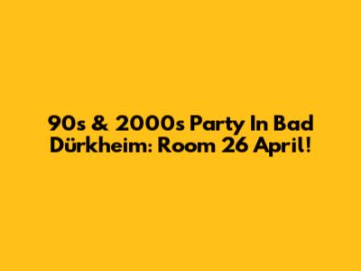 90s & 2000s Party In Bad Dürkheim: Room 26 April!