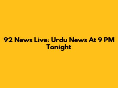 92 News Live: Urdu News At 9 PM Tonight