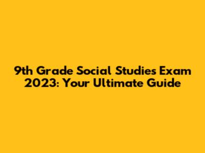 9th Grade Social Studies Exam 2023: Your Ultimate Guide