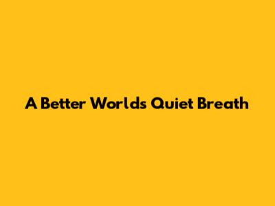 A Better World's Quiet Breath