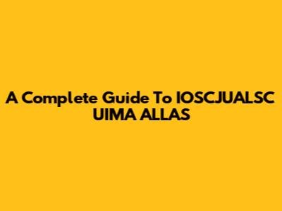 A Complete Guide To IOSCJUALSC UIMA ALLAS