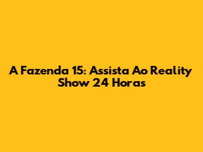 A Fazenda 15: Assista Ao Reality Show 24 Horas