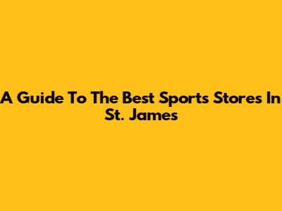 A Guide To The Best Sports Stores In St. James