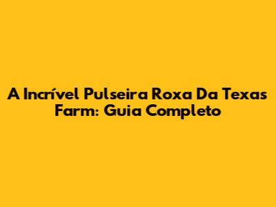 A Incrível Pulseira Roxa Da Texas Farm: Guia Completo