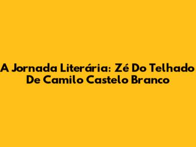 A Jornada Literária: 'Zé Do Telhado' De Camilo Castelo Branco