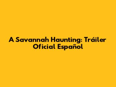 A Savannah Haunting: Tráiler Oficial Español