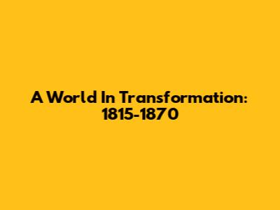 A World In Transformation: 1815-1870