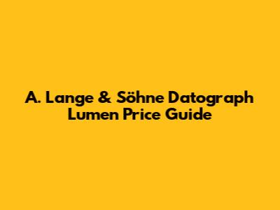 A. Lange & Söhne Datograph Lumen Price Guide