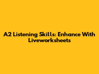 A2 Listening Skills: Enhance With Liveworksheets