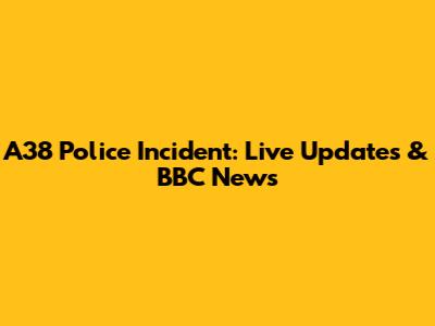 A38 Police Incident: Live Updates & BBC News