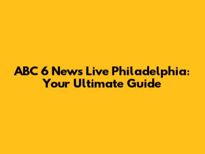 ABC 6 News Live Philadelphia: Your Ultimate Guide