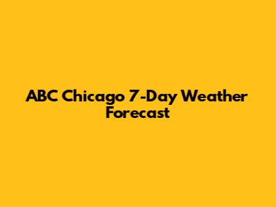 ABC Chicago 7-Day Weather Forecast