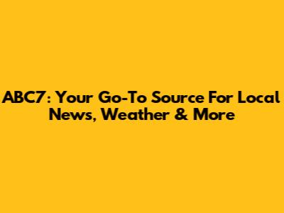 ABC7: Your Go-To Source For Local News, Weather & More