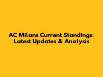 AC Milan's Current Standings: Latest Updates & Analysis
